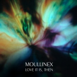 Moullinex – Love it is, Then