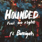 HOUNDED – Feel So Right feat. Bamiyah