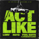 Luhv, Feel Suite, Roto, Spencer Flores – ACT LIKE